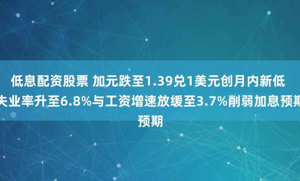 低息配资股票 加元跌至1.39兑1美元创月内新低 失业率升至6.8%与工资增速放缓至3.7%削弱加息预期