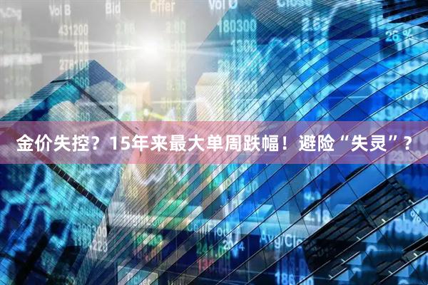 金价失控？15年来最大单周跌幅！避险“失灵”？